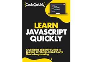 Learn JavaScript Quickly: A Complete Beginner’s Guide to Learning JavaScript, Even If You’re New to Programming (Crash Course