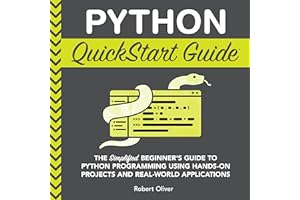 Python QuickStart Guide: The Simplified Beginner’s Guide to Python Programming Using Hands-on Projects and Real-World Applica