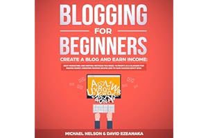 Blogging for Beginners, Create a Blog and Earn Income: Best Marketing and Writing Methods You Need to Profit as a Blogger for