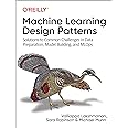 Machine Learning Design Patterns: Solutions to Common Challenges in Data Preparation, Model Building, and MLOps