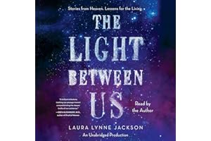 The Light Between Us: Stories From Heaven. Lessons for the Living.