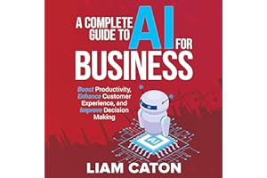 A Complete Guide to AI for Business: Boost Productivity, Enhance Customer Experience, and Improve Decision Making