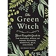 The Green Witch: Your Complete Guide to the Natural Magic of Herbs, Flowers, Essential Oils, and More (Green Witch Witchcraft