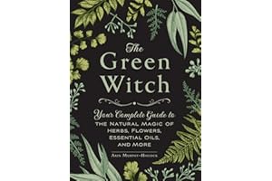 The Green Witch: Your Complete Guide to the Natural Magic of Herbs, Flowers, Essential Oils, and More (Green Witch Witchcraft