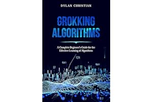 Grokking Algorithms: A Complete Beginner’s Guide for the Effective Learning of Algorithms