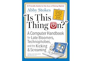 Is This Thing On?, revised edition: A Computer Handbook for Late Bloomers, Technophobes, and the Kicking & Screaming