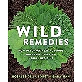 Wild Remedies: How to Forage Healing Foods and Craft Your Own Herbal Medicine