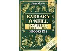 Barbara O’Neill Complete Collection: Over 400 Pages About Natural Solutions and Herbal Remedies for Everyday Ailments and Las