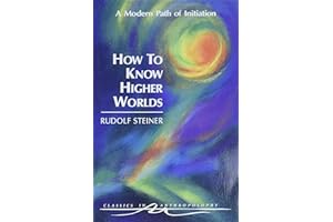 How to Know Higher Worlds: A Modern Path of Initiation (Classics in Anthroposophy)