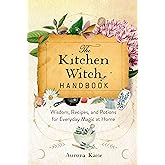 The Kitchen Witch Handbook: Wisdom, Recipes, and Potions for Everyday Magic at Home (Mystical Handbook, 16)