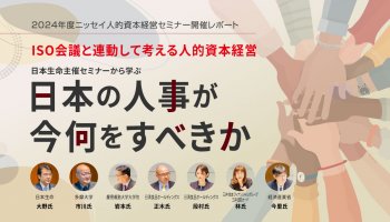 2024年度ニッセイ人的資本経営セミナー開催レポート<br />
ISO会議と連動して考える人的資本経営<br />
日本生命主催セミナーから学ぶ、『日本の人事が今何をすべきか』