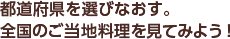 都道府県を選びなおす。全国のご当地料理を見てみよう！