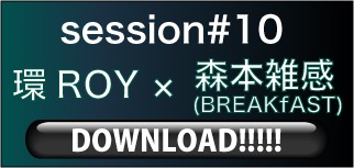 session#10 環ROY×森本雑感(BREAKfAST)