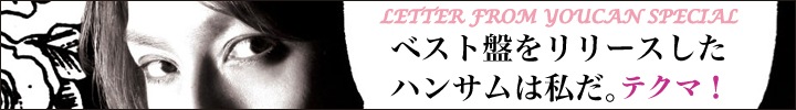 テクマ！ ベスト・アルバム『ベスト盤をリリースしたハンサムは私だ。』発売記念 ゆーきゃんからのてがみスペシャル