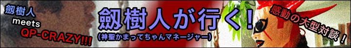 感動の大型対談！劔樹人 meets QP-CRAZY!!!劔樹人(神聖かまってちゃんのマネージャー)が行く！