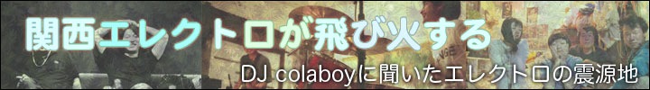 関西発エレクトロ／エレクトロニカ特集 〜 dj colaboy インタビュー〜