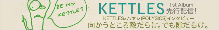 KETTLES×ハヤシ(POLYSICS)鼎談 & KETTLES 1st Album『ビー・マイ・ケトル』リリース