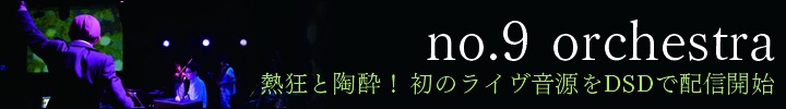 no.9 orchestra、陶酔と熱狂のライヴ音源を高音質DSDで独占配信！