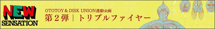 ototoy×disk union 共同企画"NEW SENSATION"第2回トリプルファイヤー