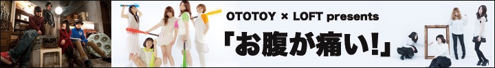 OTOTOY × LOFT presents 「お腹が痛い！」