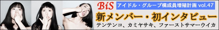 プー・ルイとオトトイのアイドル・グループ構成員増殖計画 vol.47 - 新メンバー初インタヴュー テンテンコ、カミヤサキ、ファーストサマーウイカ -