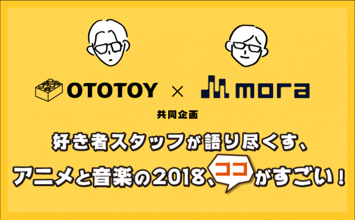 OTOTOY x mora共同企画──好き者スタッフが語り尽くす、アニメと音楽の2018、ココがすごい!