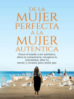 DE LA MUJER PERFECTA A LA MUJER AUTENTICA.Vence el miedo a ser autentica, eleva tu consciencia, recupera tu autoestima, abre tu mente y corazón para sentir paz.