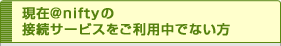 現在@niftyの接続サービスをご利用中でない方