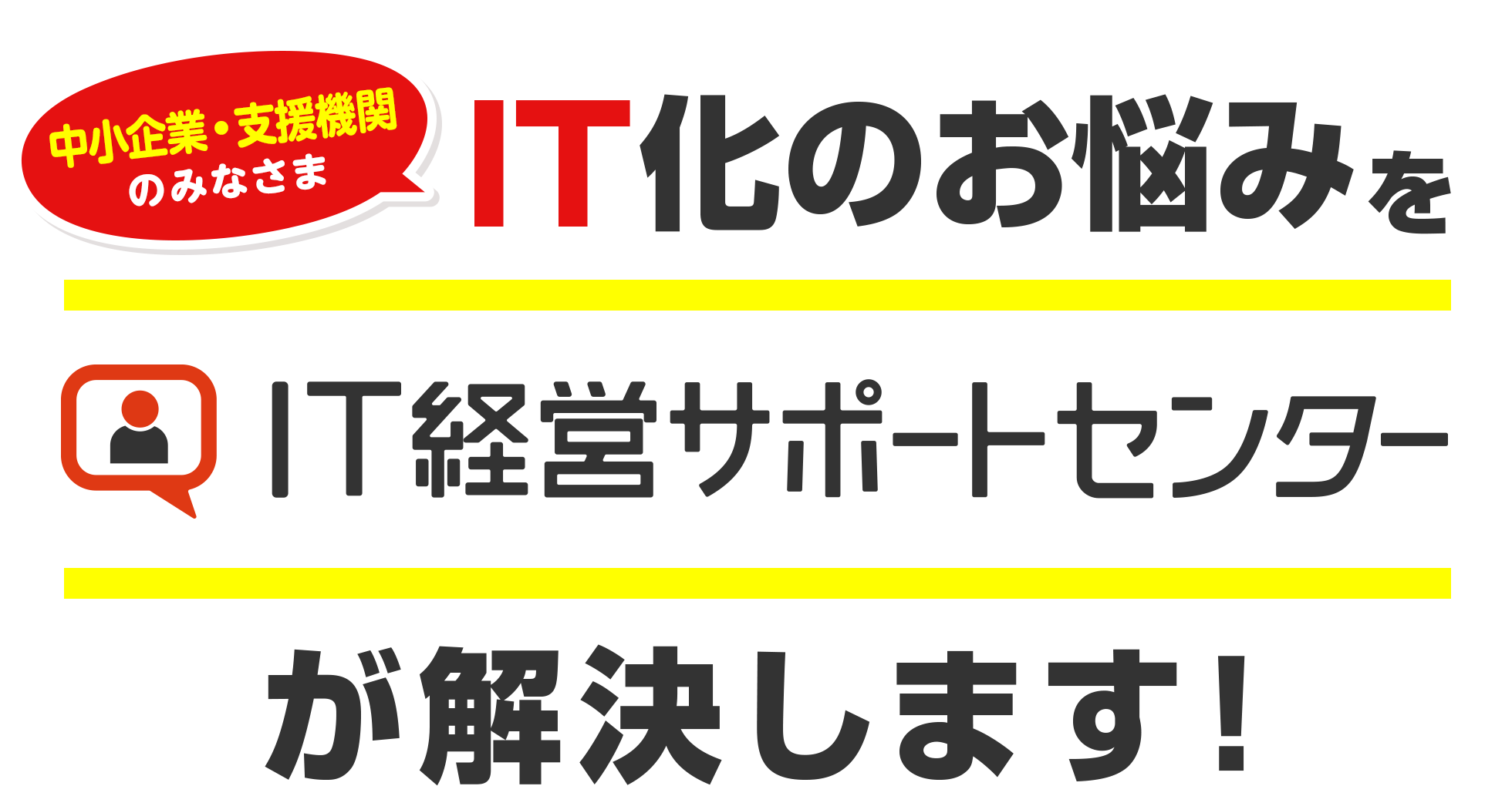 中小企業のみなさま IT化のお悩みをIT経営サポートセンターが解決します！