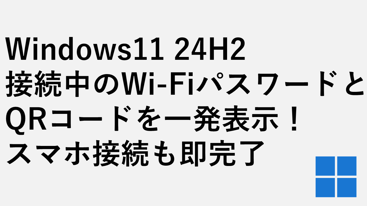 Windows11 24H2で接続中のWi-Fiパスワード＆QRコードを一発表示！スマホ接続も即完了