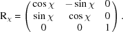 [{\rm{R}}_\chi = \left( \matrix{ \cos\chi & -\sin\chi & 0 \cr \sin\chi & \cos\chi & 0 \cr 0 & 0 & 1 } \right).]