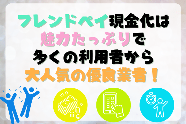 フレンドペイ現金化は魅力たっぷりで多くの利用者から大人気の優良業者！