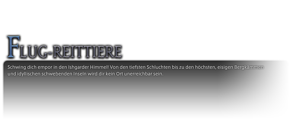Schwing dich empor in den Ishgarder Himmel! Von den tiefsten Schluchten bis zu den höchsten, eisigen Bergkämmen und idyllischen schwebenden Inseln wird dir kein Ort unerreichbar sein.