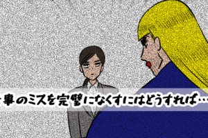 【相談窓口編】仕事のミスを完璧になくすにはどうすれば…？