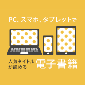 PC、スマホ、タブレットで人気タイトルが読める「電子書籍」