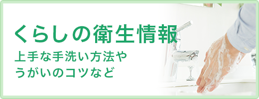 くらしの衛生情報　上手な手洗い方法やうがいのコツなど