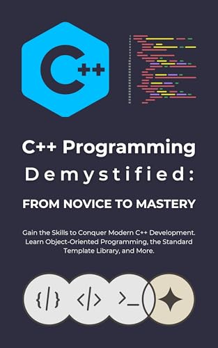 C++ Programming Demystified: From Novice to Mastery: Gain the Skills to Conquer Modern C++ Development. Learn Object-Oriented
