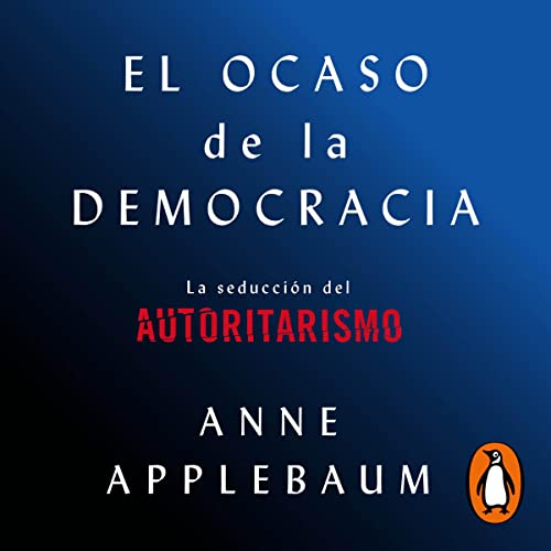 El ocaso de la democracia [Twilight of Democracy] Audiolibro Por Anne Applebaum, Francisco Jos&eacute; Ramos Mena - translato