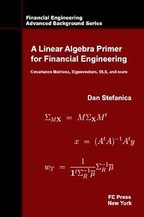 A Linear Algebra Primer for Financial Engineering: Covariance Matrices, Eigenvectors, OLS, and more (Financial Engineering Advanced Background Series)