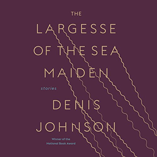 The Largesse of the Sea Maiden Audiobook By Denis Johnson cover art