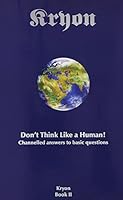 Don't Think Like a Human! Channelled Answers to Basic Questions (Kryon Book 2)