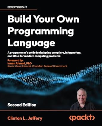 Build your own Programming Language - Second Edition: A programmer&#39;s guide to designing compilers, interpreters, and DSLs for modern computing problems