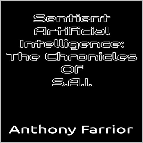 Sentient Artificial Intelligence: The Chronicles of S.A.I. Audiobook By Anthony Farrior cover art