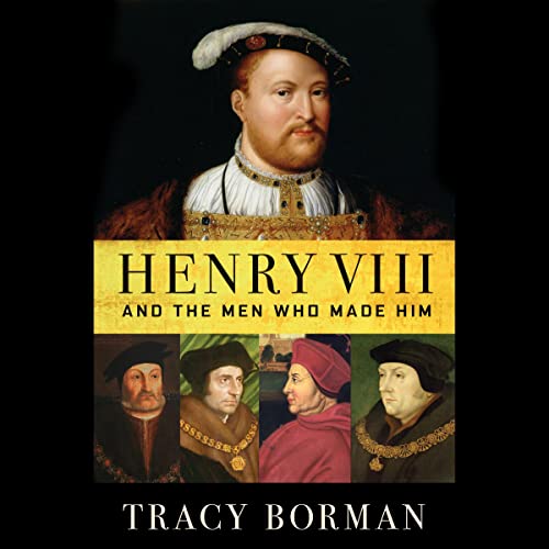 Henry VIII and the Men Who Made Him Audiobook By Tracy Borman cover art