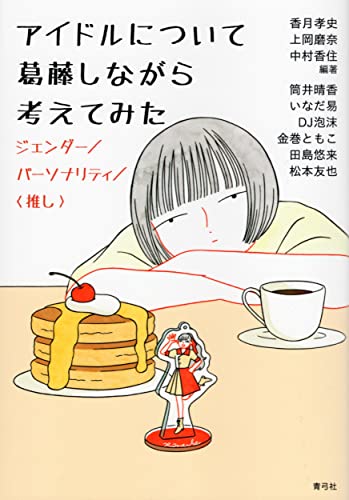 アイドルについて葛藤しながら考えてみた ジェンダー/パーソナリティ/〈推し〉 / 香月 孝史