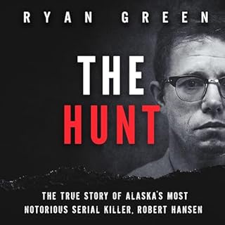 The Hunt: The True Story of Alaska's Most Notorious Serial Killer, Robert Hansen Audiolibro Por Ryan Green arte de portada