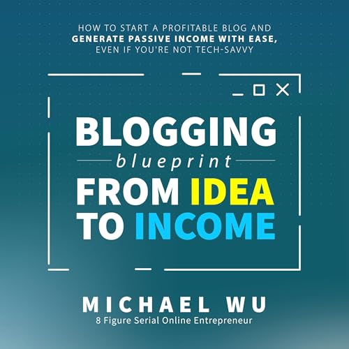 Blogging Blueprint from Idea to Income: How to Start a Profitable Blog and Generate Passive Income with Ease, Even If You're 