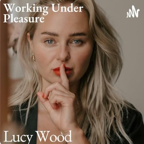 Working Under Pleasure Podcast By Lucy Wood cover art