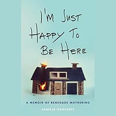 I'm Just Happy to Be Here: A Memoir of Renegade Mothering Audiolibro Por Janelle Hanchett arte de portada