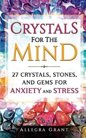 Crystals For The Mind: 27 Crystals, Stones, and Gems for Anxiety and Stress